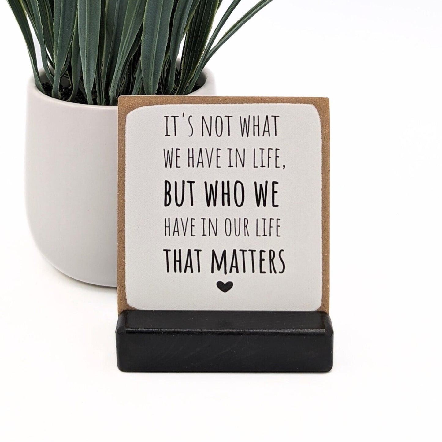 It's not what we have in life but who we have that matters, mini sign, personalized gift for friends and family, message in a box